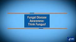 Fungal Disease Awareness: Think Fungus!