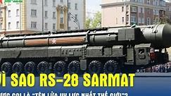 Vì sao RS-28 Sarmat được coi là 'tên lửa uy lực nhất thế giới'?