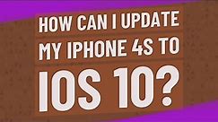 How can I update my iPhone 4s to iOS 10?