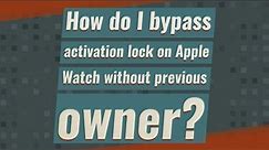 How do I bypass activation lock on Apple Watch without previous owner?