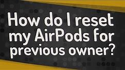 How do I reset my AirPods for previous owner?