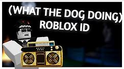 WHAT THE DOG DOING (ROBLOX ID)