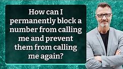 How can I permanently block a number from calling me and prevent them from calling me again?
