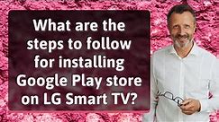 What are the steps to follow for installing Google Play store on LG Smart TV?