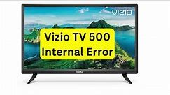 Vizio TV 500 Internal error - How to fix
