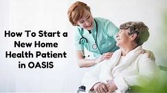 OASIS Basics: How to Start a New Home Health Patient