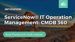 CMDB 360: ServiceNow IT Operation Management | Now Platform® Utah Release