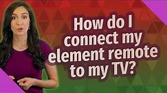 How do I connect my element remote to my TV?