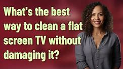 What's the best way to clean a flat screen TV without damaging it?