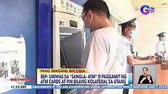 BSP: Umiwas sa "Sangla- ATM" o paggamit ng ATM cards at pin bilang kolateral sa utang | BT