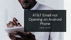 Why is My AT&T Email not Opening on Android Phone