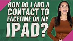 How do I add a contact to FaceTime on my iPad?