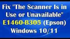 How To Fix The Scanner Is in Use or Unavailable E1460-B305 in Epson Scanner