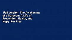 Full version  The Awakening of a Surgeon: A Life of Prevention, Health, and Hope  For Free