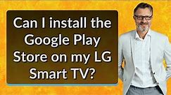 Can I install the Google Play Store on my LG Smart TV?