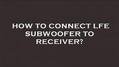How to connect lfe subwoofer to receiver?
