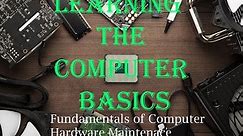 1. Learning the Computer Basics - Fundamentals of Computer Hardware Maintenance