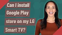 Can I install Google Play store on my LG Smart TV?