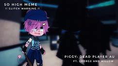 So High Meme | Piggy: Dead Player AU • Ft. George and Willow | Gacha Club | TW: Glitches(?)