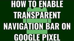 How to Enable Transparent Navigation Bar on Google Pixel