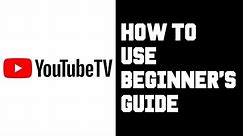 Youtube TV How To Use - Youtube TV Beginner's Guide What Content, How To Watch, How To Sign Up?