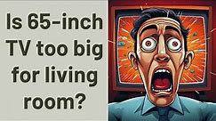 Is 65-inch TV too big for living room?