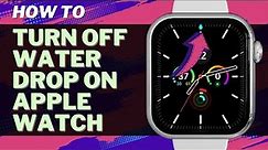 How to Turn Off Water Drop on Apple Watch - Step by Step Tutorial