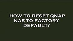 How to reset qnap nas to factory default?