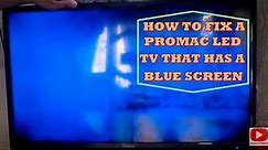 HOW TO FIX A PROMAC LED TV THAT HAS A BLUE SCREEN.