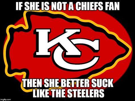 If Shes Not A Chiefs Fan Then She Better Suck Like The Steelers Imgflip