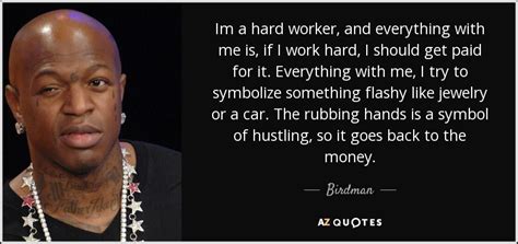 birdman quote im a hard worker and everything with me is if