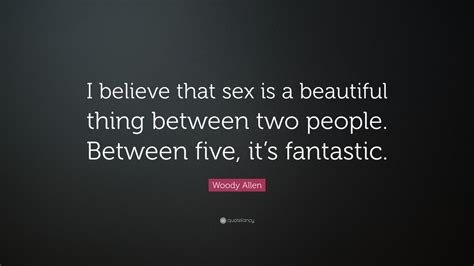 woody allen quote “i believe that sex is a beautiful thing between two