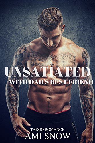 unsatiated with dad s best friend taboo romance by ami snow goodreads
