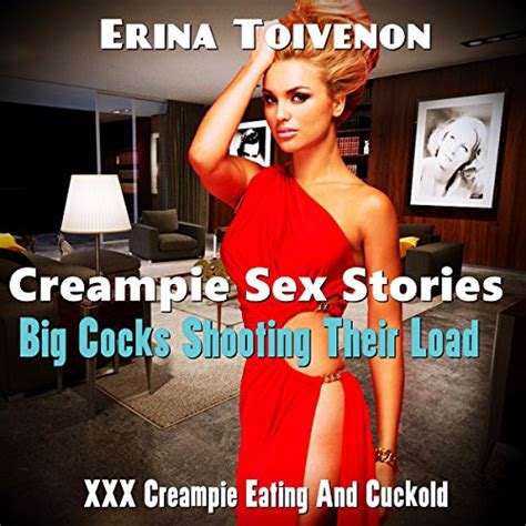 Creampie Sex Stories Big Cocks Shooting Their Load Xxx