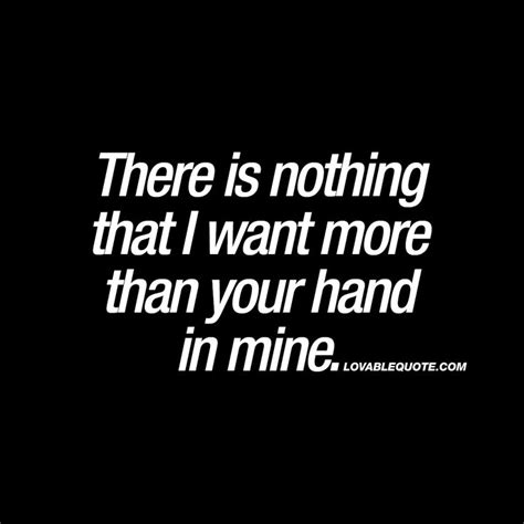There Is Nothing That I Want More Than Your Hand In Mine Cute Quotes