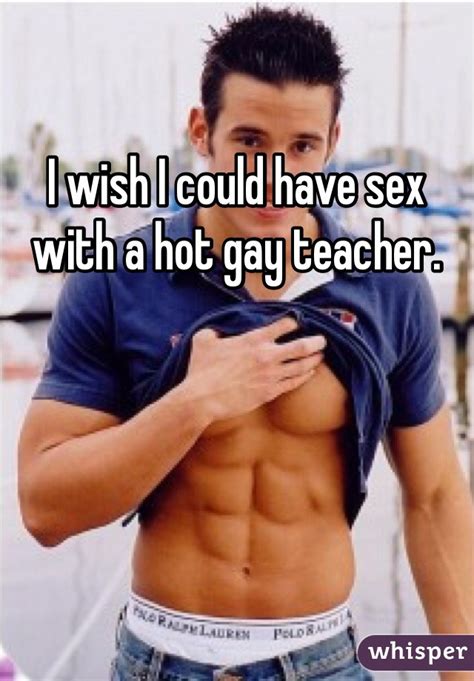 i wish i could have sex with a hot gay teacher
