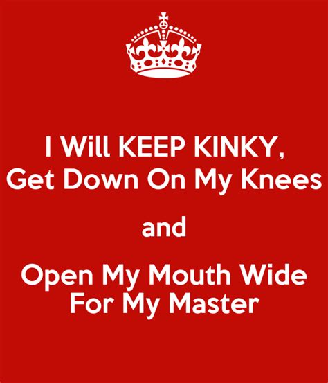 I Will Keep Kinky Get Down On My Knees And Open My Mouth