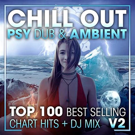 chill out psy dub and ambient top 100 best selling chart hits dj mix v2