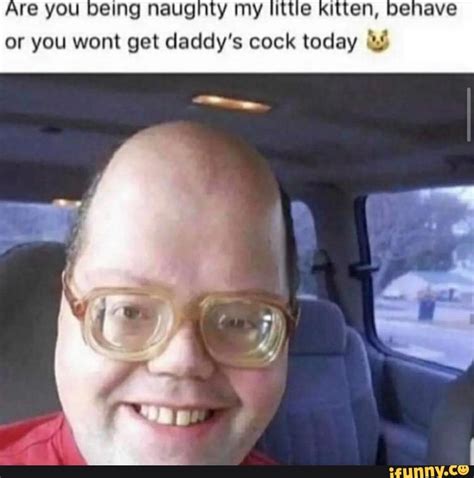 Are Y Eing Naugh Or You Wont Get Daddy S Cock Today 3 Ifunny