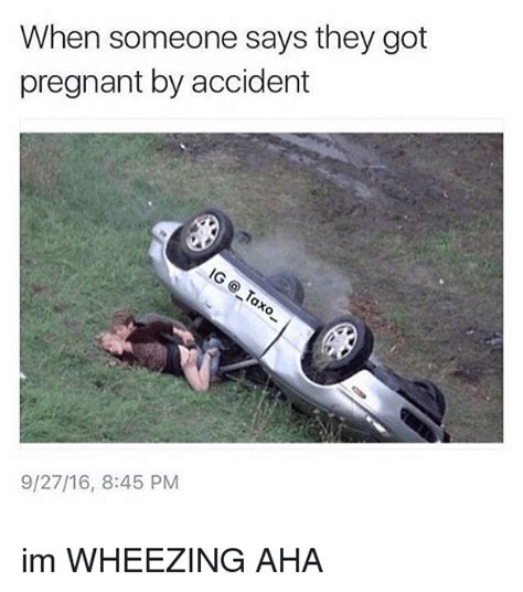 when someone says they got pregnant by accident 92716 845 pm im wheezing aha pregnant meme on