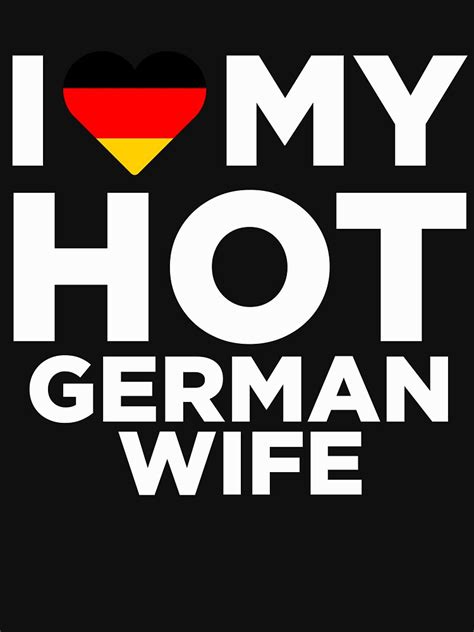 i love my hot german wife t shirt by alwaysawesome redbubble