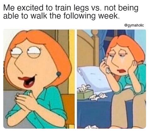 me excited to train legs vs not being able to walk the