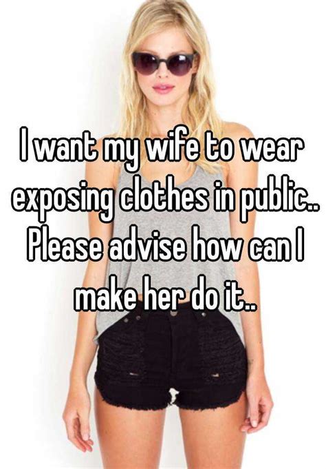 i want my wife to wear exposing clothes in public please