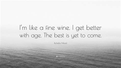Richelle Mead Quote “i’m Like A Fine Wine I Get Better With Age The