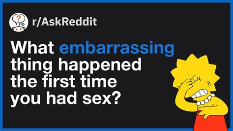 What Embarrassing Thing Happened The First Time You Had Sex Reddit