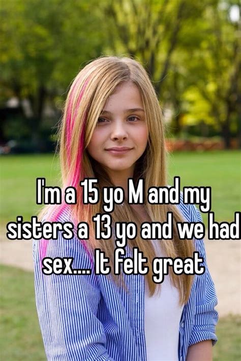 i m a 15 yo m and my sisters a 13 yo and we had sex it felt great