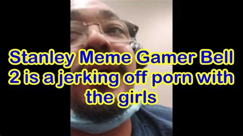 stanley meme gamer bell is a jerking off porn with the girls youtube