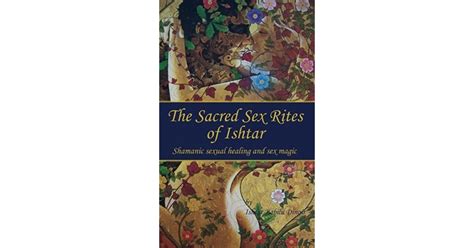 the sacred sex rites of ishtar shamanic sexual healing and sex magic
