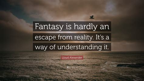 Lloyd Alexander Quote “fantasy Is Hardly An Escape From