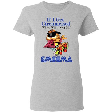 If I Get Circumcised When Will I Keep My Smegma Shirt T Shirt Hoodie
